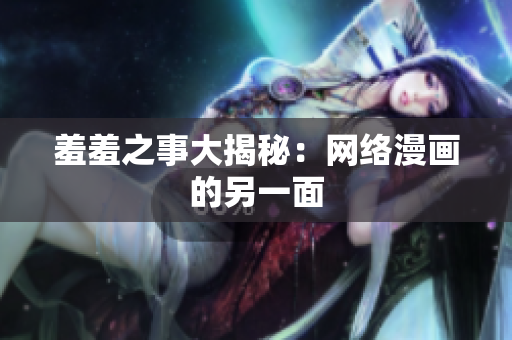 羞羞之事大揭秘：网络漫画的另一面