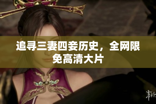 追寻三妻四妾历史，全网限免高清大片