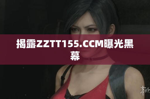 揭露ZZTT155.CCM曝光黑幕