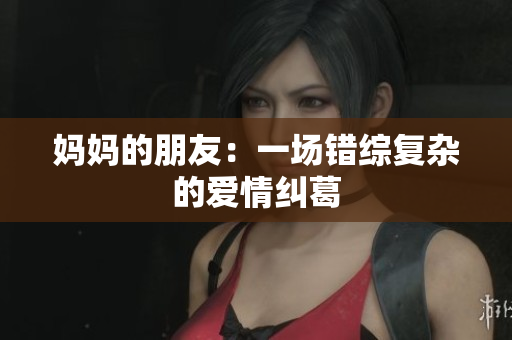 妈妈的朋友：一场错综复杂的爱情纠葛