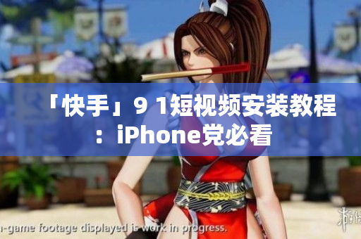 「快手」9 1短视频安装教程：iPhone党必看