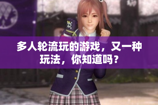 多人轮流玩的游戏，又一种玩法，你知道吗？
