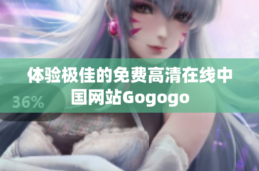 体验极佳的免费高清在线中国网站Gogogo