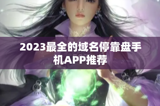 2023最全的域名停靠盘手机APP推荐