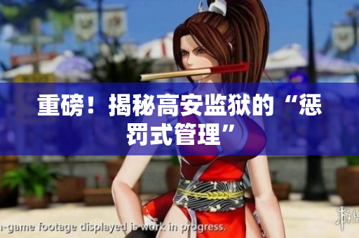 重磅！揭秘高安监狱的“惩罚式管理”