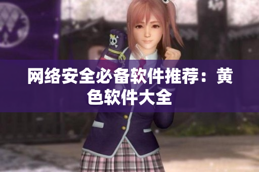 网络安全必备软件推荐：黄色软件大全