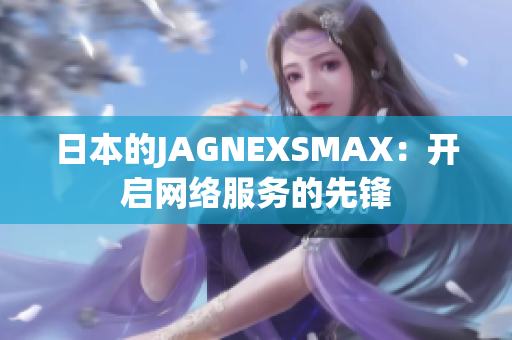 日本的JAGNEXSMAX：开启网络服务的先锋