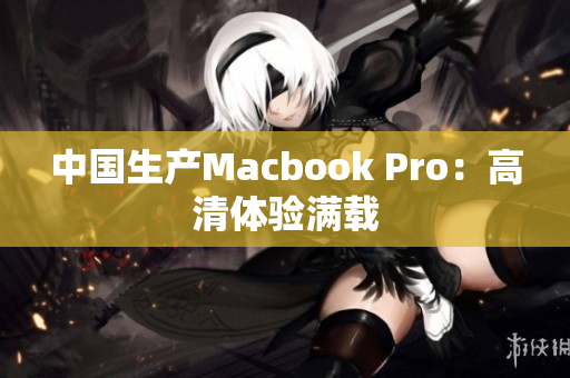 中国生产Macbook Pro：高清体验满载