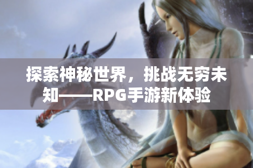 探索神秘世界，挑战无穷未知——RPG手游新体验