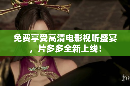 免费享受高清电影视听盛宴，片多多全新上线！