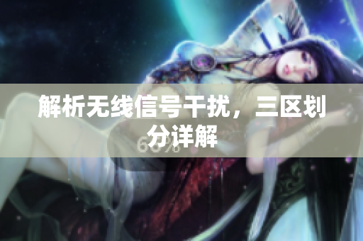 解析无线信号干扰，三区划分详解