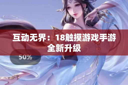 互动无界：18触摸游戏手游全新升级