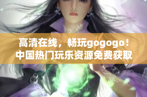 高清在线，畅玩gogogo！中国热门玩乐资源免费获取