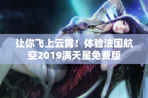 让你飞上云霄！体验法国航空2019满天星免费版