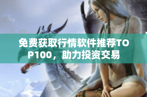 免费获取行情软件推荐TOP100，助力投资交易