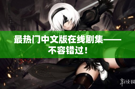 最热门中文版在线剧集——不容错过！