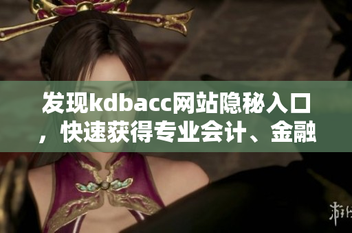 发现kdbacc网站隐秘入口，快速获得专业会计、金融资讯！