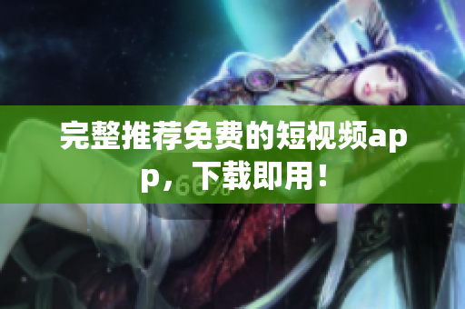 完整推荐免费的短视频app，下载即用！