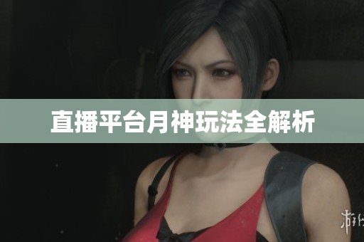 直播平台月神玩法全解析