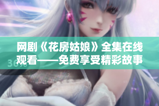 网剧《花房姑娘》全集在线观看——免费享受精彩故事！