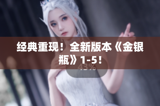 经典重现！全新版本《金银瓶》1-5！