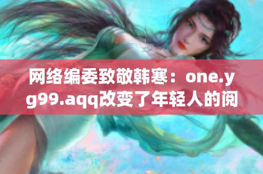 网络编委致敬韩寒：one.yg99.aqq改变了年轻人的阅读方式