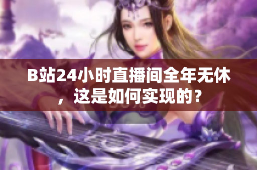 B站24小时直播间全年无休，这是如何实现的？