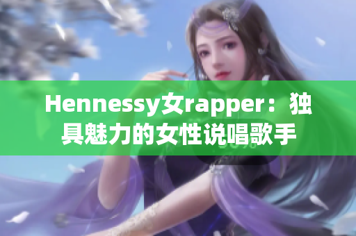 Hennessy女rapper：独具魅力的女性说唱歌手