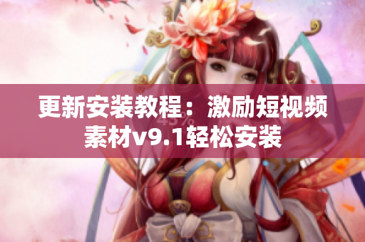 更新安装教程：激励短视频素材v9.1轻松安装