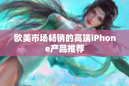欧美市场畅销的高端iPhone产品推荐