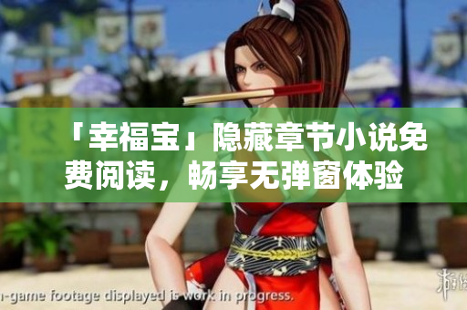 「幸福宝」隐藏章节小说免费阅读，畅享无弹窗体验