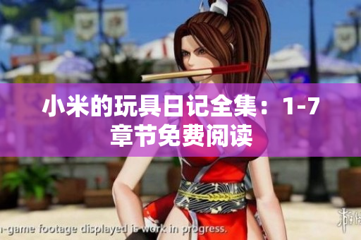 小米的玩具日记全集：1-7章节免费阅读