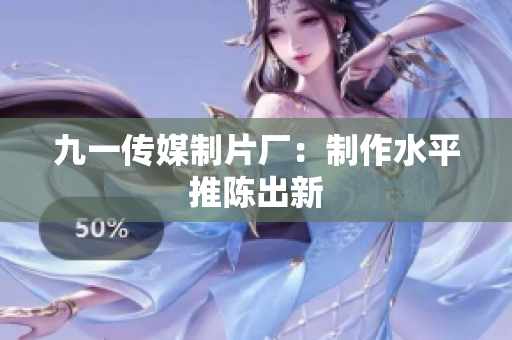 九一传媒制片厂：制作水平推陈出新