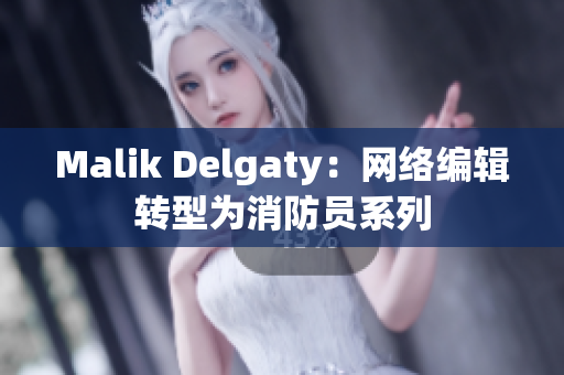 Malik Delgaty：网络编辑转型为消防员系列