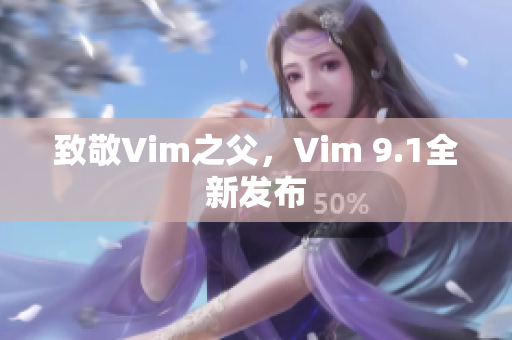 致敬Vim之父，Vim 9.1全新发布