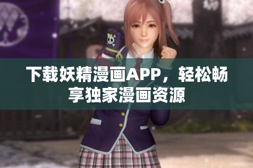 下载妖精漫画APP，轻松畅享独家漫画资源