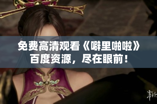 免费高清观看《噼里啪啦》百度资源，尽在眼前！