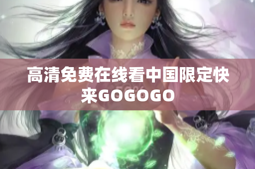 高清免费在线看中国限定快来GOGOGO