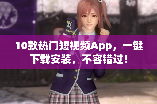 10款热门短视频App，一键下载安装，不容错过！