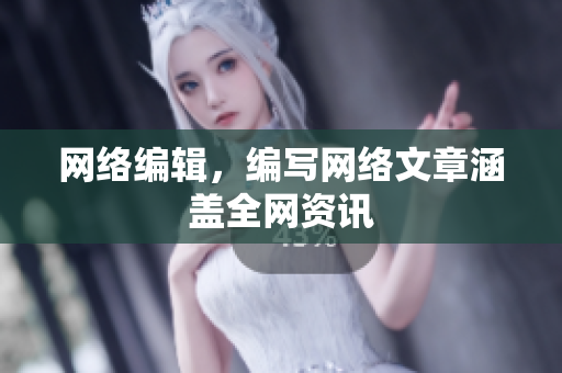网络编辑，编写网络文章涵盖全网资讯