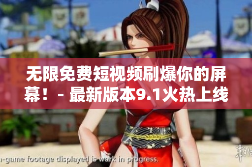 无限免费短视频刷爆你的屏幕！- 最新版本9.1火热上线
