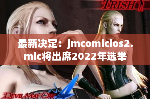 最新决定：jmcomicios2.mic将出席2022年选举