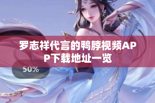 罗志祥代言的鸭脖视频APP下载地址一览