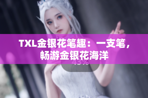 TXL金银花笔趣：一支笔，畅游金银花海洋