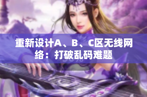 重新设计A、B、C区无线网络：打破乱码难题