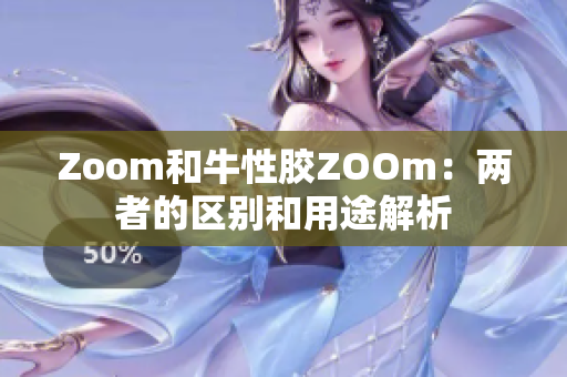 Zoom和牛性胶ZOOm：两者的区别和用途解析