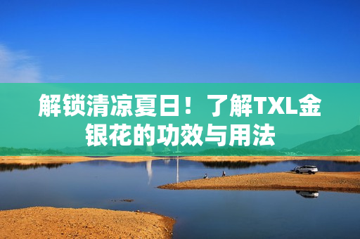 解锁清凉夏日！了解TXL金银花的功效与用法