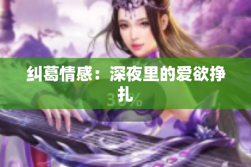 纠葛情感：深夜里的爱欲挣扎