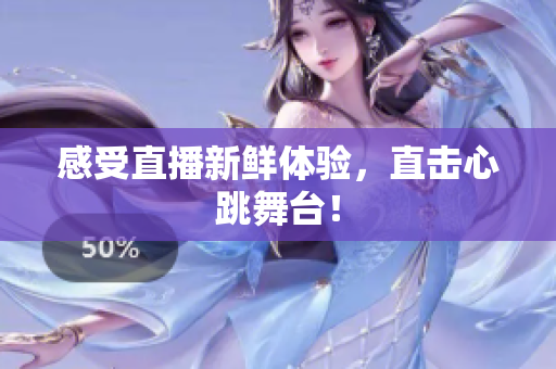 感受直播新鲜体验，直击心跳舞台！