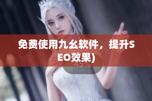 免费使用九幺软件，提升SEO效果)